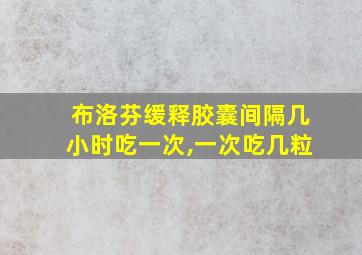 布洛芬缓释胶囊间隔几小时吃一次,一次吃几粒