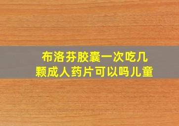 布洛芬胶囊一次吃几颗成人药片可以吗儿童