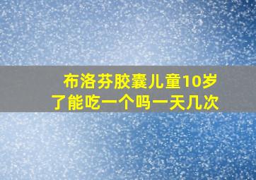 布洛芬胶囊儿童10岁了能吃一个吗一天几次