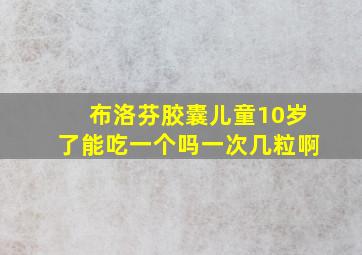 布洛芬胶囊儿童10岁了能吃一个吗一次几粒啊