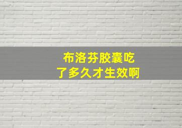 布洛芬胶囊吃了多久才生效啊