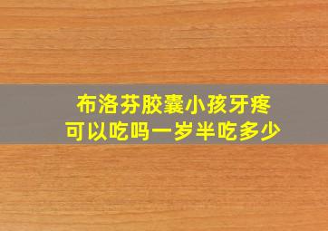 布洛芬胶囊小孩牙疼可以吃吗一岁半吃多少