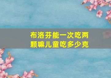 布洛芬能一次吃两颗嘛儿童吃多少克