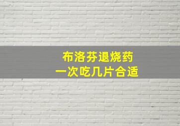 布洛芬退烧药一次吃几片合适