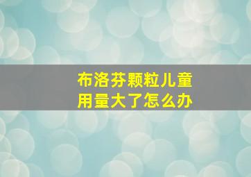 布洛芬颗粒儿童用量大了怎么办