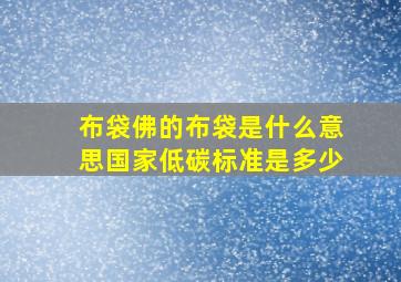 布袋佛的布袋是什么意思国家低碳标准是多少