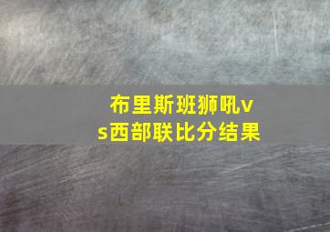 布里斯班狮吼vs西部联比分结果