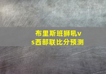 布里斯班狮吼vs西部联比分预测