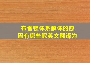 布雷顿体系解体的原因有哪些呢英文翻译为