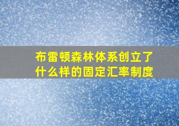 布雷顿森林体系创立了什么样的固定汇率制度