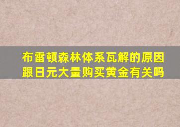 布雷顿森林体系瓦解的原因跟日元大量购买黄金有关吗