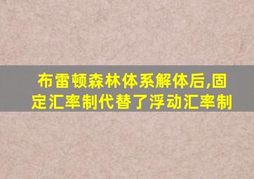 布雷顿森林体系解体后,固定汇率制代替了浮动汇率制