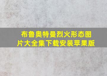 布鲁奥特曼烈火形态图片大全集下载安装苹果版