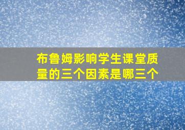 布鲁姆影响学生课堂质量的三个因素是哪三个