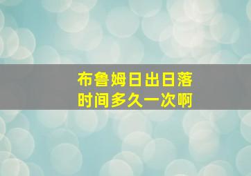 布鲁姆日出日落时间多久一次啊