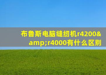 布鲁斯电脑缝纫机r4200&r4000有什么区别