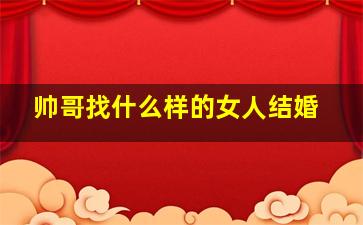 帅哥找什么样的女人结婚