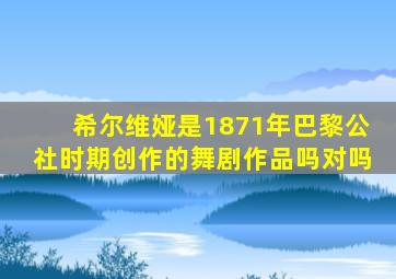 希尔维娅是1871年巴黎公社时期创作的舞剧作品吗对吗