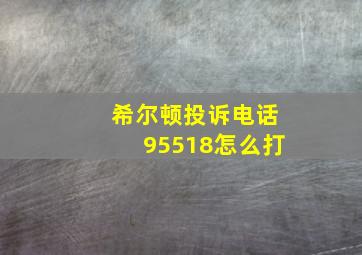 希尔顿投诉电话95518怎么打