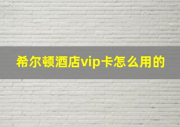 希尔顿酒店vip卡怎么用的