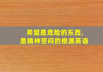 希望是危险的东西,是精神苦闷的根源英语