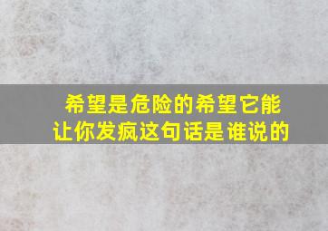 希望是危险的希望它能让你发疯这句话是谁说的