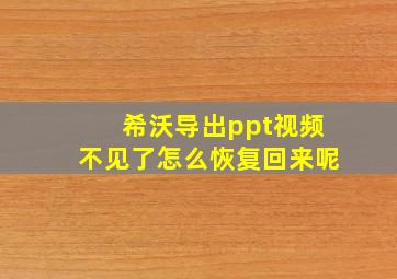 希沃导出ppt视频不见了怎么恢复回来呢