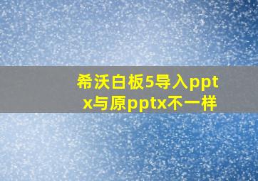 希沃白板5导入pptx与原pptx不一样