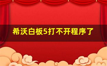 希沃白板5打不开程序了