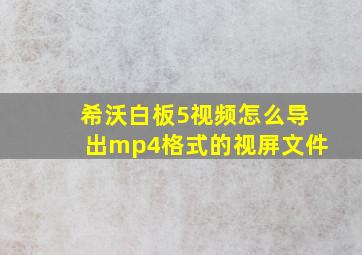 希沃白板5视频怎么导出mp4格式的视屏文件