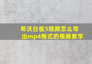 希沃白板5视频怎么导出mp4格式的视频教学