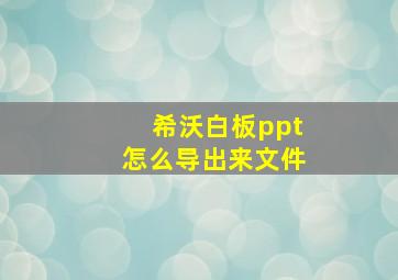 希沃白板ppt怎么导出来文件