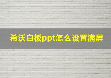 希沃白板ppt怎么设置满屏