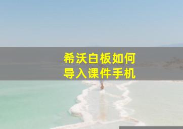 希沃白板如何导入课件手机