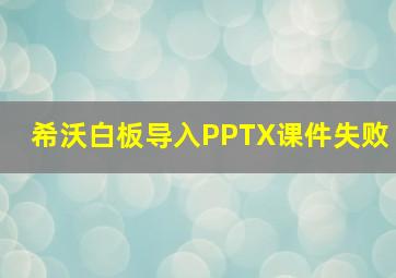 希沃白板导入PPTX课件失败