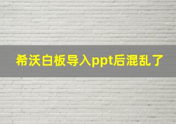 希沃白板导入ppt后混乱了