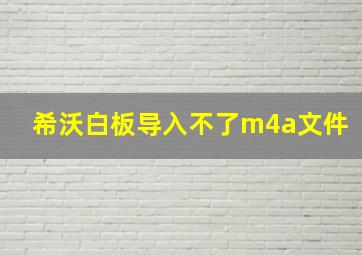 希沃白板导入不了m4a文件