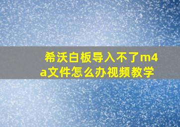 希沃白板导入不了m4a文件怎么办视频教学