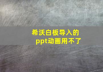 希沃白板导入的ppt动画用不了