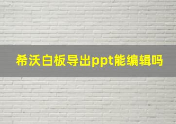 希沃白板导出ppt能编辑吗