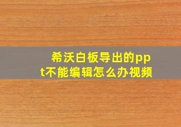 希沃白板导出的ppt不能编辑怎么办视频