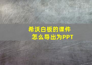 希沃白板的课件怎么导出为PPT