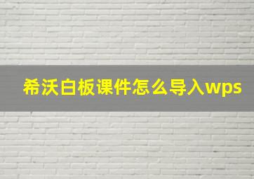 希沃白板课件怎么导入wps