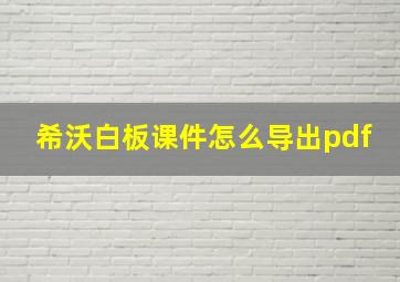 希沃白板课件怎么导出pdf