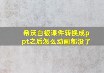 希沃白板课件转换成ppt之后怎么动画都没了