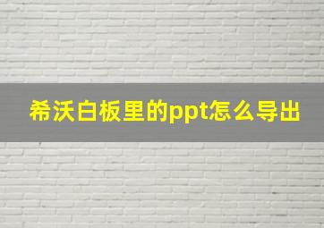 希沃白板里的ppt怎么导出