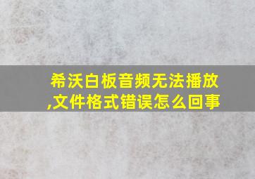 希沃白板音频无法播放,文件格式错误怎么回事