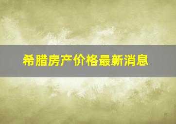 希腊房产价格最新消息