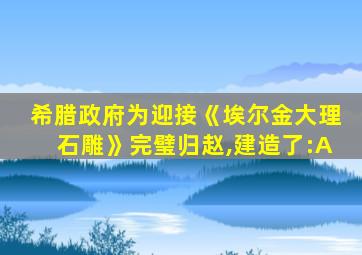 希腊政府为迎接《埃尔金大理石雕》完璧归赵,建造了:A