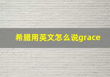 希腊用英文怎么说grace